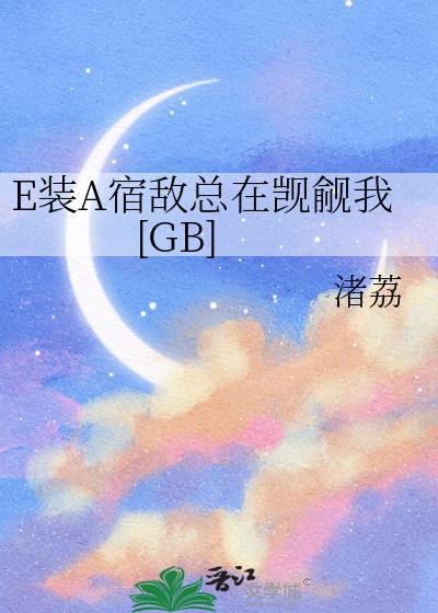 E装A宿敌总在凯觎我TXT