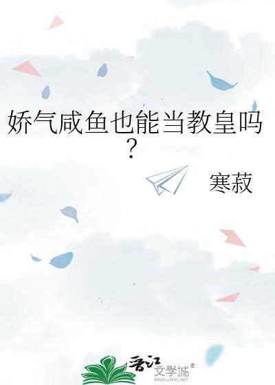 娇气咸鱼也能当教皇吗t