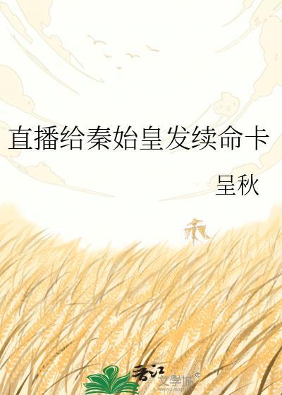 直播给秦始皇发续命卡全文免费阅读