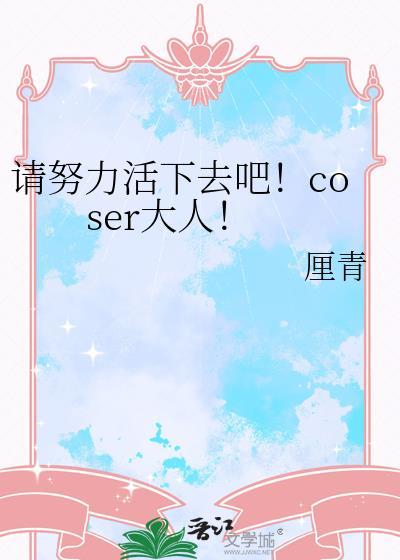 请努力活下去吧!coser大人笔趣阁