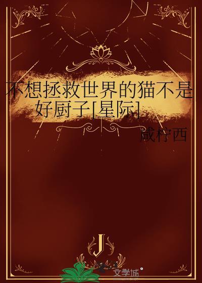 不想拯救世界猫不是好厨师TXT奇书网