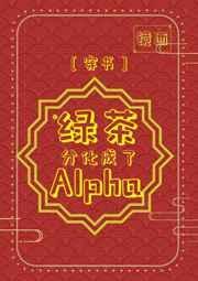 绿茶受他分化成了顶级Atxt番外全