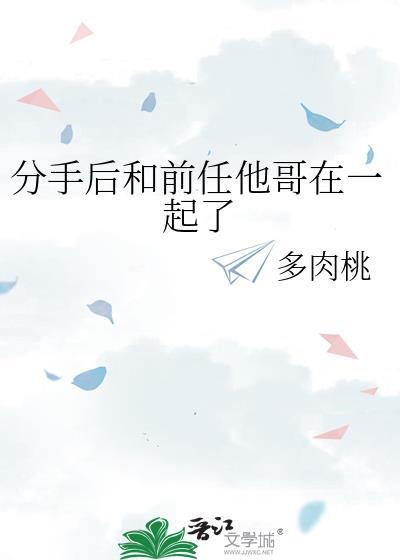 分手后和前任他哥番外免费阅读全文最新章节更新时间