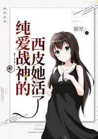 纯爱战神的西皮她活了免费阅读