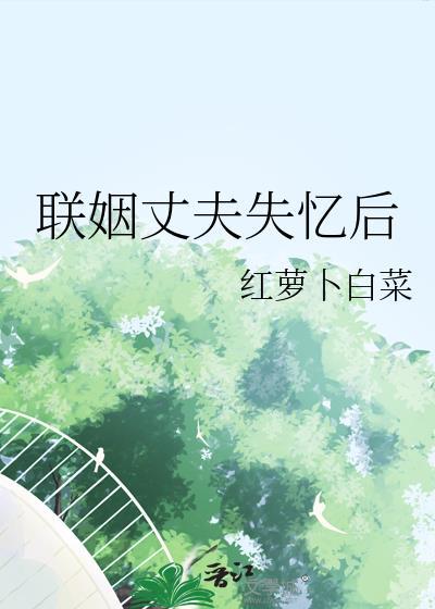 联姻对象失忆以后肉