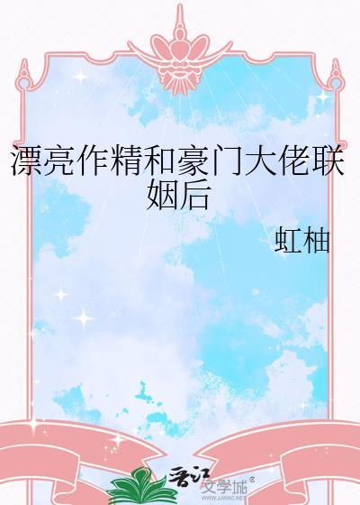 漂亮作精和豪门大佬联姻后txt未删减 番外