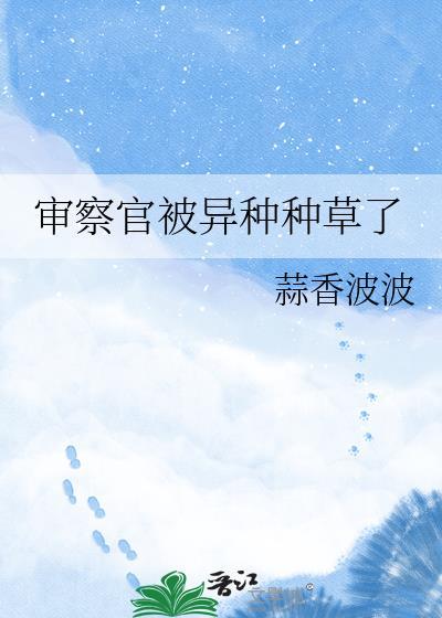 审察官被异种种草了免费