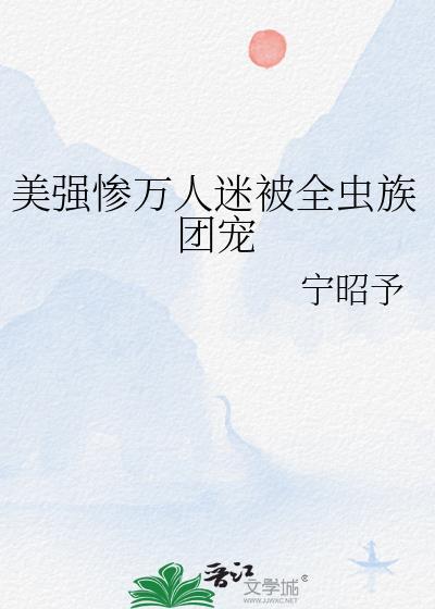美强惨万人迷被全虫族团宠全文
