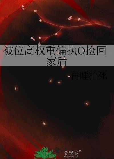 被位高权重偏执O捡回家后百度