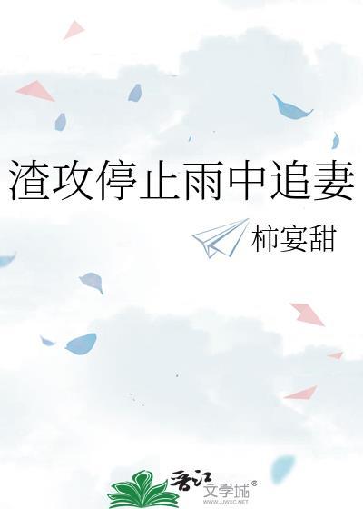 渣攻停止雨中追妻TXT最新章节更