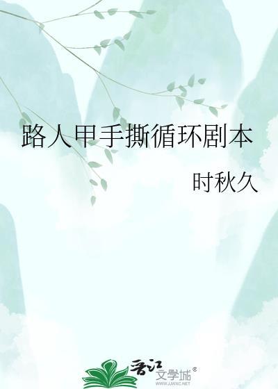 路人甲手撕循环剧本TXT百度