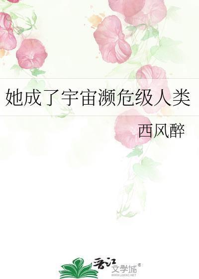 她成了宇宙濒危人类全文免费阅读晋