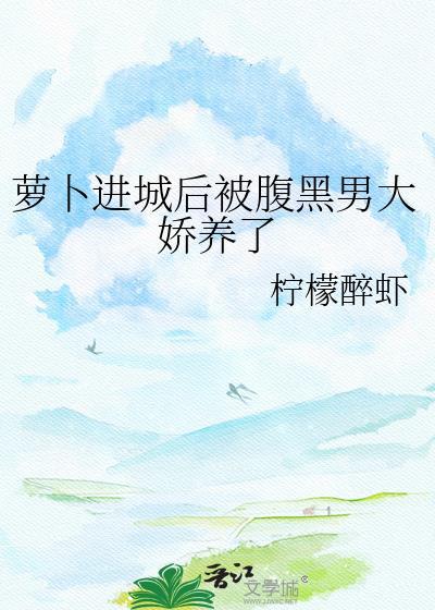 萝卜进城后腹黑大佬娇养了