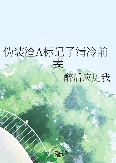 伪装渣a标记了清冷前妻免费
