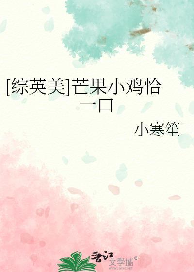 芒果小鸡恰一口综英美免费阅读