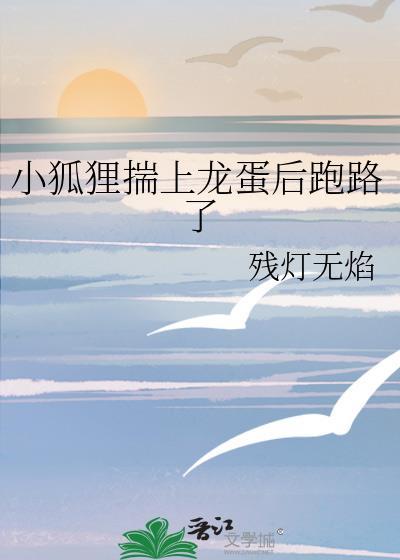 小狐狸揣上龙蛋后跑路了全文