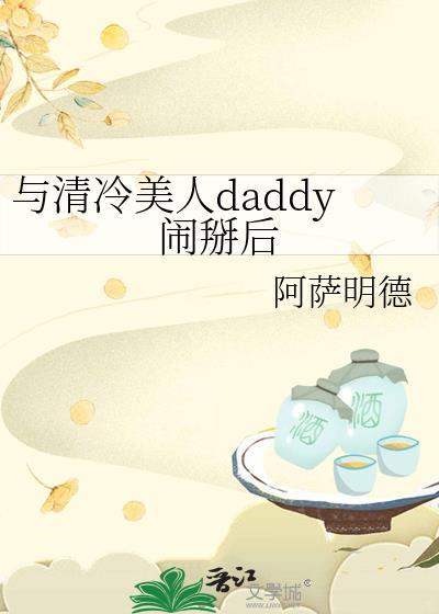 与清冷美人daddy闹掰后txt