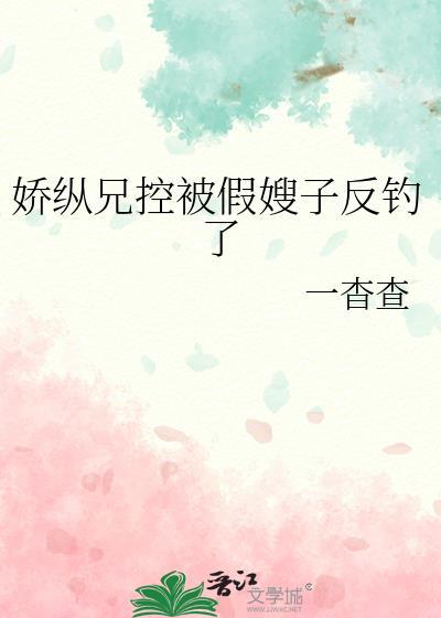 娇纵兄控被假嫂子反钓了免费