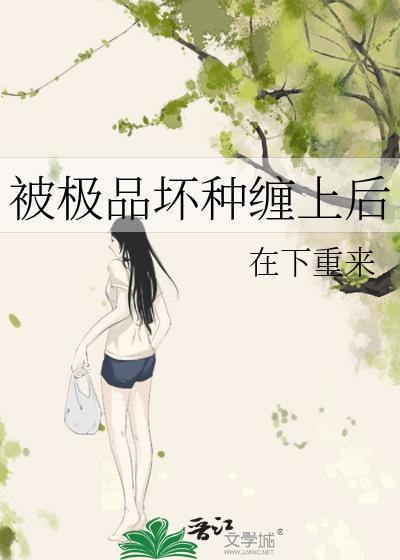 被极品坏种缠上后阅读