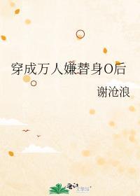 穿成万人嫌替身之后笔趣阁