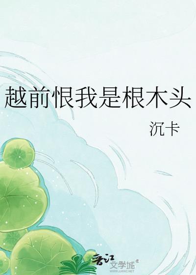 越前恨我是根木头TXT链接
