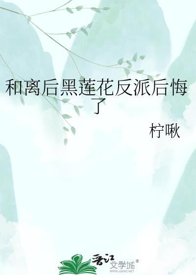 和离后黑莲花反派后悔了资源