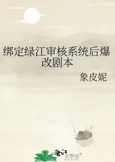 绑定绿江审核系统后爆改剧本txt百度