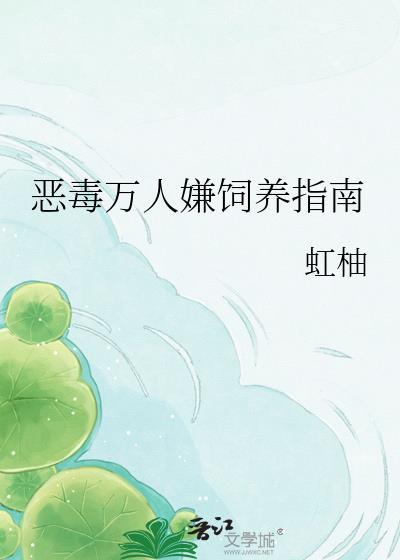 恶毒万人嫌饲养指免费阅读入口