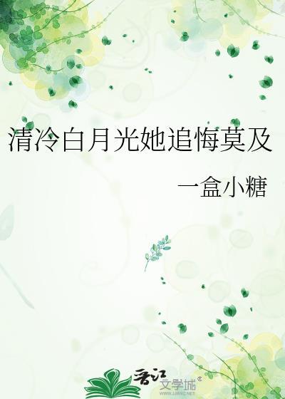 清冷白月光她追悔莫及by一盒小糖番外