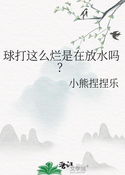 球打这么烂是在放水吗by笔趣阁在线阅读