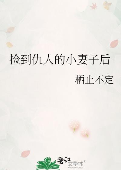 捡到仇人的小妻子后 栖止不定 免费