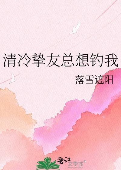 清冷挚友总想钓我免费阅读TXT