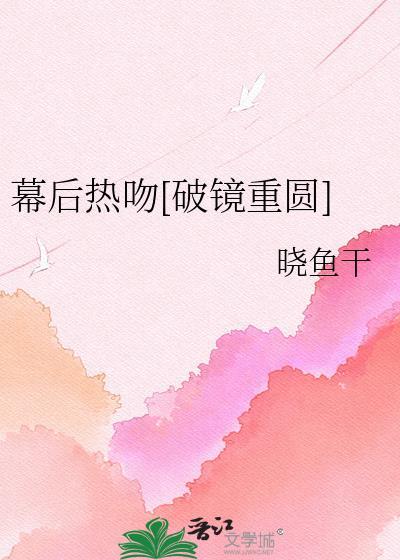 幕后热吻破镜重圆晓鱼干