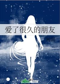 爱了很久的朋友by金呆全文免费阅读