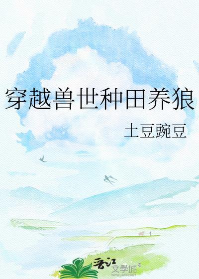 穿越兽世种田养狼TXT百度
