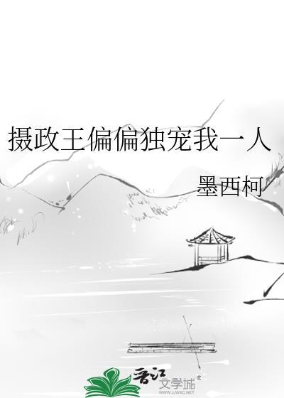 摄政王偏偏独宠我一人墨西柯番外