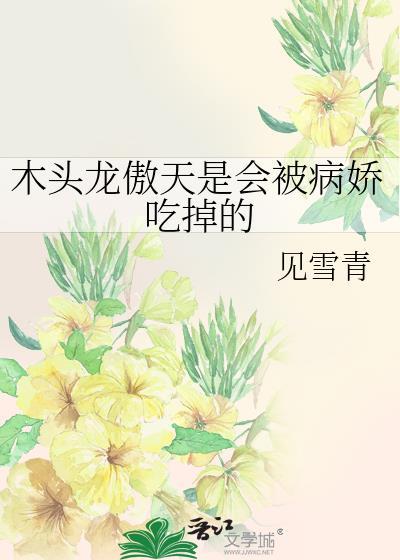 木头龙傲天是会被病娇吃掉讲什么