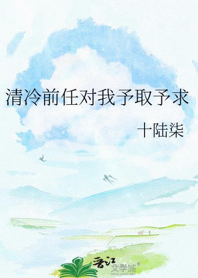 清冷前任对我予求予求全文百度