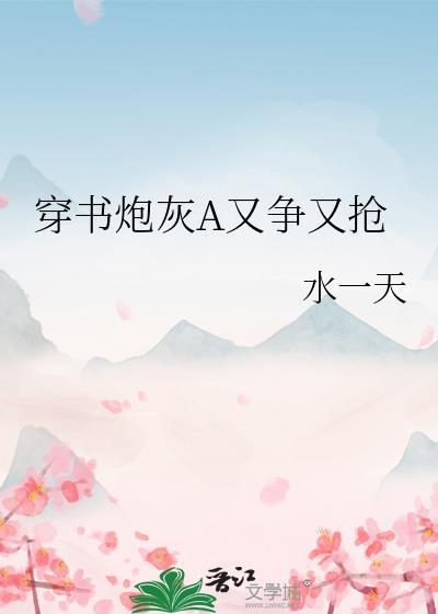 穿书炮灰a又争又抢全文免费阅读