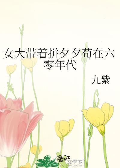 女大带着拼夕夕苟在六零年代九紫无防盗晋江