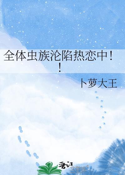 全体虫族沦陷热恋中!! 卜萝大王