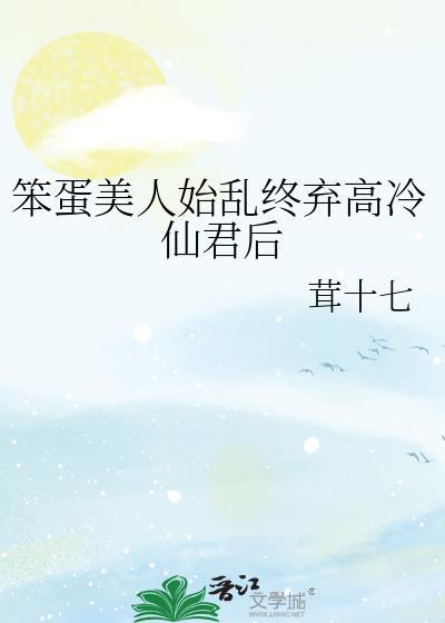 笨蛋美人始乱终弃高冷免费阅读最新