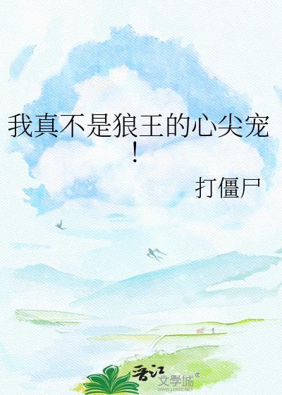我真不是狼王的心尖宠by打僵尸免费阅读