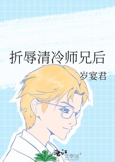 折辱清冷师兄后岁宴君免费阅读晋江