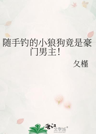 随手钓的小狼狗竟是豪门男主评论库第一页
