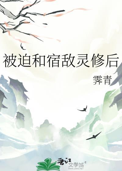 被迫和宿敌灵修后txt最新章节列表