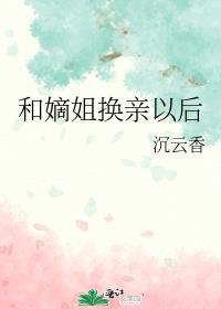 和嫡姐换亲以后沉云香番外