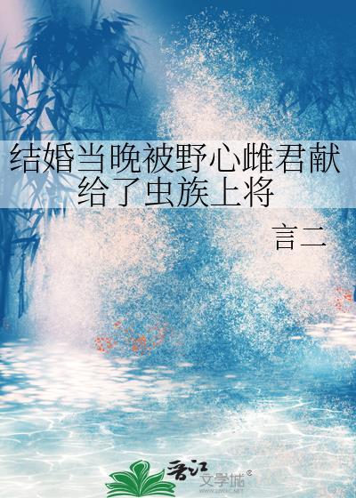 被野心雌君献给了虫族上将百度