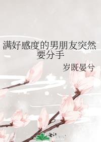 满好感度的男朋友突然要分手TXT