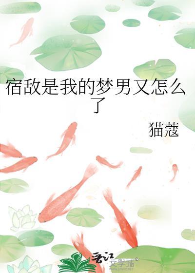 宿敌是我的梦男又怎么了?